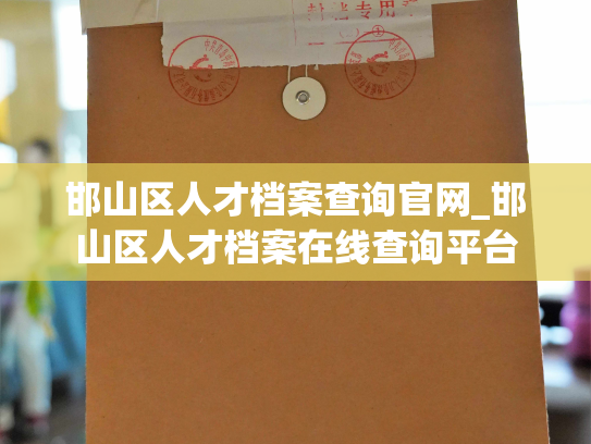 邯山区人才档案查询官网_邯山区人才档案在线查询平台