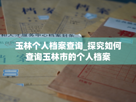 玉林个人档案查询_探究如何查询玉林市的个人档案