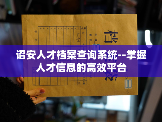 诏安人才档案查询系统--掌握人才信息的高效平台