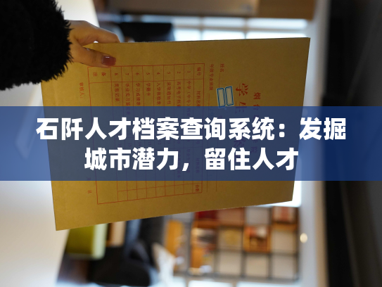石阡人才档案查询系统：发掘城市潜力，留住人才