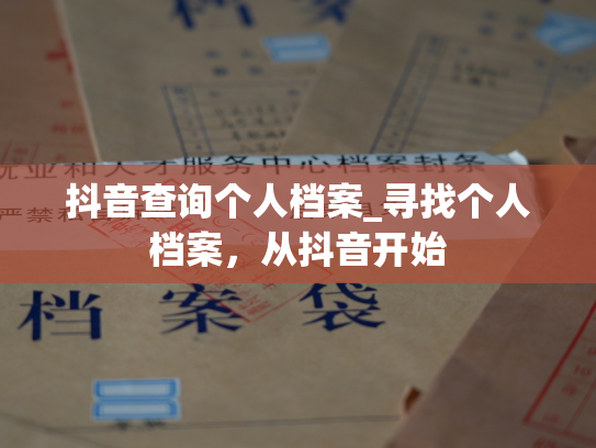 抖音查询个人档案_寻找个人档案，从抖音开始