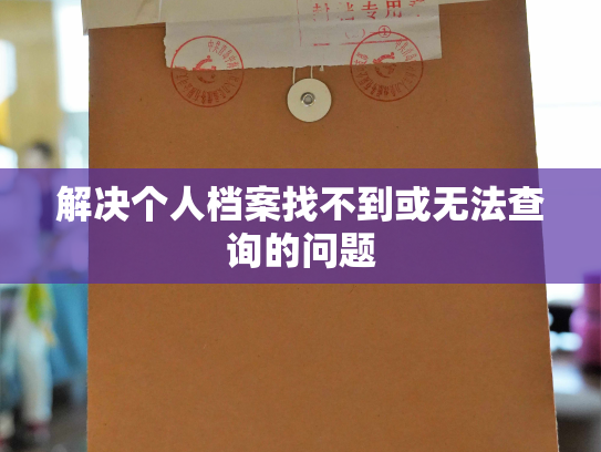 解决个人档案找不到或无法查询的问题