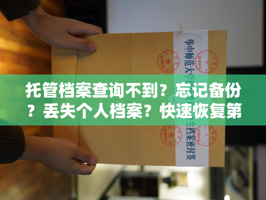 托管档案查询不到？忘记备份？丢失个人档案？快速恢复第一时间帮您搞定！