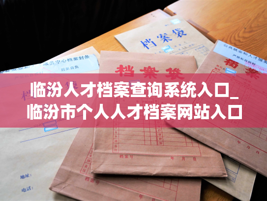 临汾人才档案查询系统入口_临汾市个人人才档案网站入口