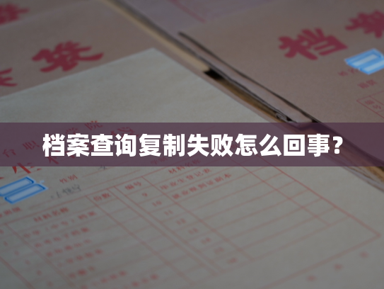 档案查询复制失败怎么回事？