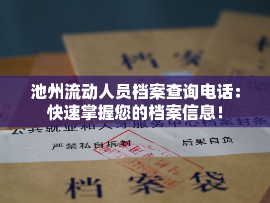 池州流动人员档案查询电话：快速掌握您的档案信息！