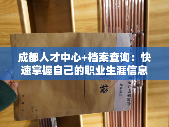成都人才中心+档案查询：快速掌握自己的职业生涯信息