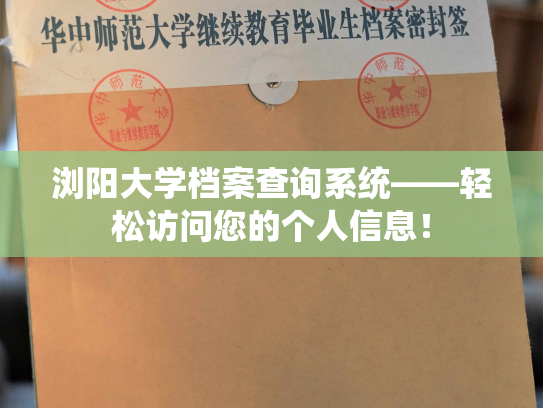 浏阳大学档案查询系统——轻松访问您的个人信息！