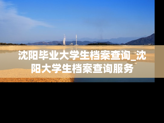 沈阳毕业大学生档案查询_沈阳大学生档案查询服务