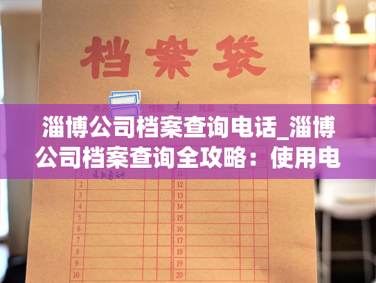 淄博公司档案查询电话_淄博公司档案查询全攻略：使用电话外还有哪些方式？
