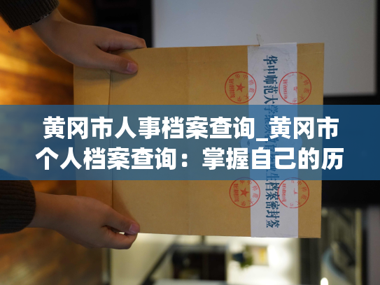 黄冈市人事档案查询_黄冈市个人档案查询：掌握自己的历史，发现你的潜能。