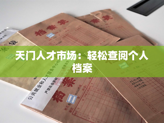天门人才市场：轻松查阅个人档案