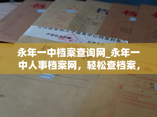永年一中档案查询网_永年一中人事档案网，轻松查档案，畅享查询新体验。