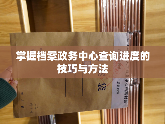 掌握档案政务中心查询进度的技巧与方法