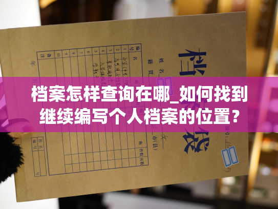 档案怎样查询在哪_如何找到继续编写个人档案的位置？