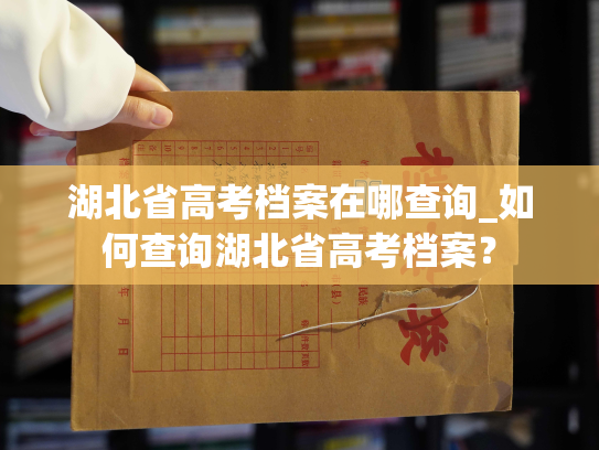 湖北省高考档案在哪查询_如何查询湖北省高考档案？