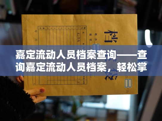 嘉定流动人员档案查询——查询嘉定流动人员档案，轻松掌握个人就业信息