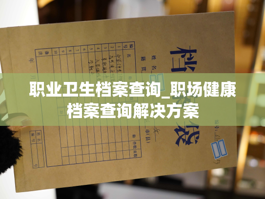 职业卫生档案查询_职场健康档案查询解决方案