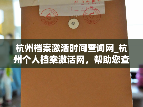 杭州档案激活时间查询网_杭州个人档案激活网，帮助您查询档案激活时间。