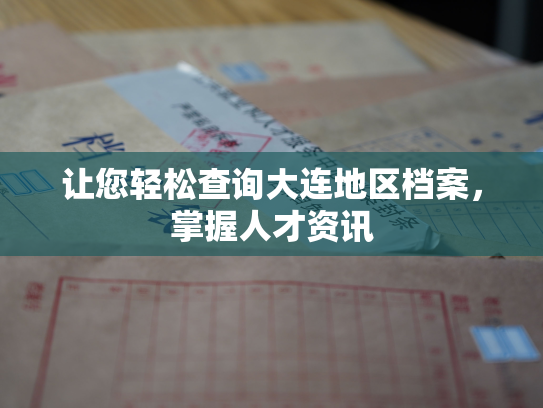 让您轻松查询大连地区档案，掌握人才资讯