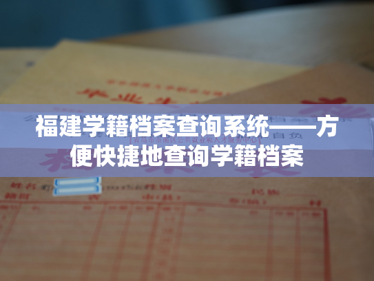 福建学籍档案查询系统——方便快捷地查询学籍档案
