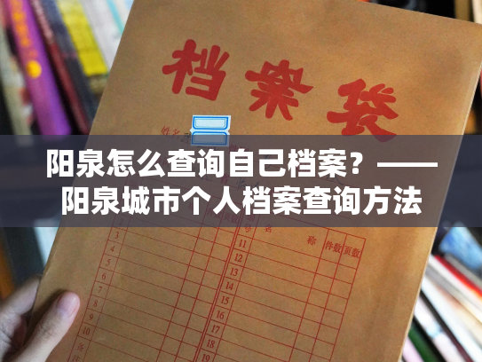 阳泉怎么查询自己档案？——阳泉城市个人档案查询方法