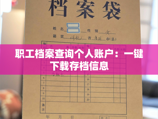 职工档案查询个人账户：一键下载存档信息