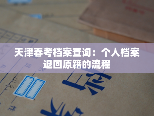 天津春考档案查询：个人档案退回原籍的流程