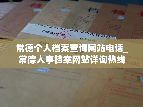 常德个人档案查询网站电话_常德人事档案网站详询热线