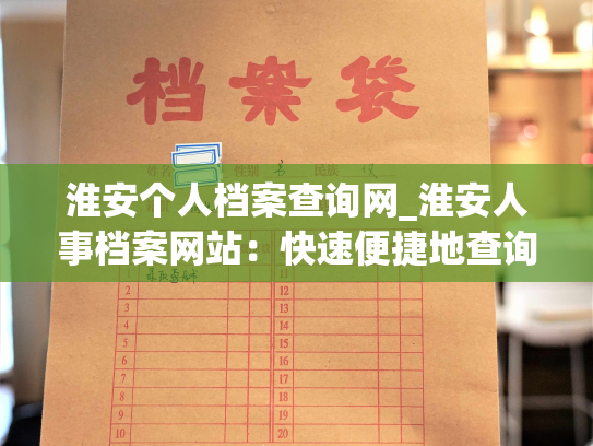 淮安个人档案查询网_淮安人事档案网站：快速便捷地查询您的个人档案信息