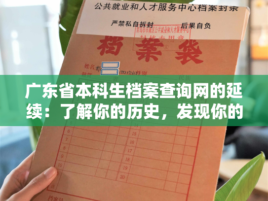 广东省本科生档案查询网的延续：了解你的历史，发现你的未来。
