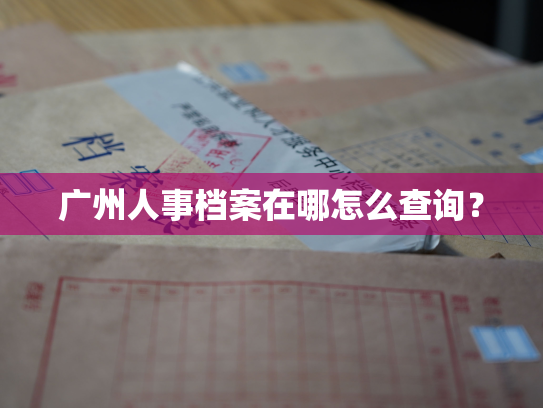 广州人事档案在哪怎么查询？