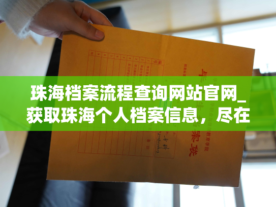 珠海档案流程查询网站官网_获取珠海个人档案信息，尽在珠海档案流程查询网站！