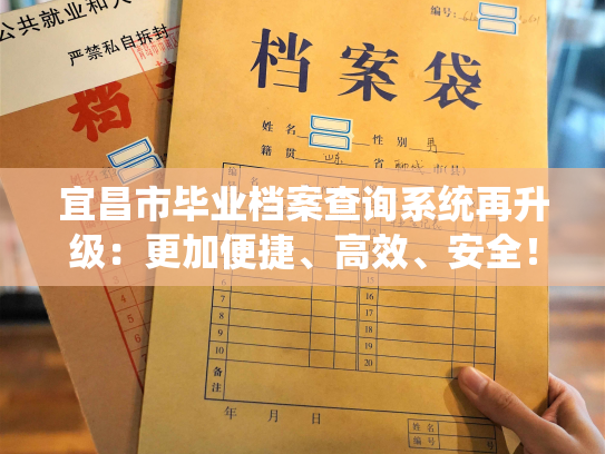 宜昌市毕业档案查询系统再升级：更加便捷、高效、安全！