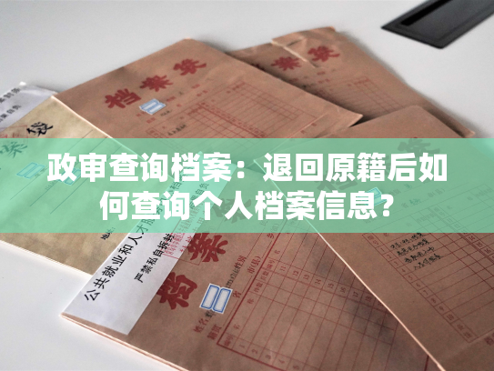 政审查询档案：退回原籍后如何查询个人档案信息？