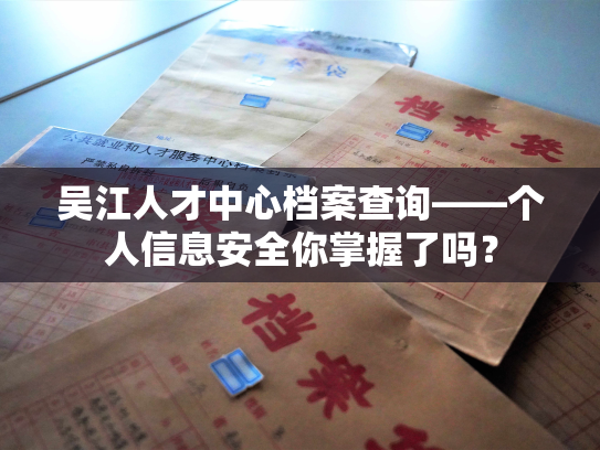 吴江人才中心档案查询——个人信息安全你掌握了吗？