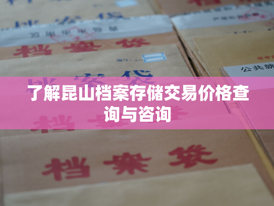 了解昆山档案存储交易价格查询与咨询