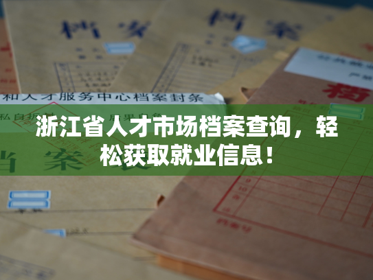 浙江省人才市场档案查询，轻松获取就业信息！