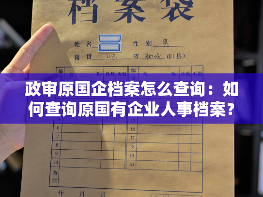 政审原国企档案怎么查询：如何查询原国有企业人事档案？