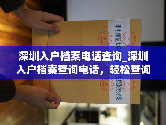 深圳入户档案电话查询_深圳入户档案查询电话，轻松查询入户档案！