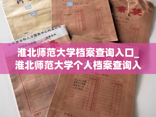 淮北师范大学档案查询入口_淮北师范大学个人档案查询入口