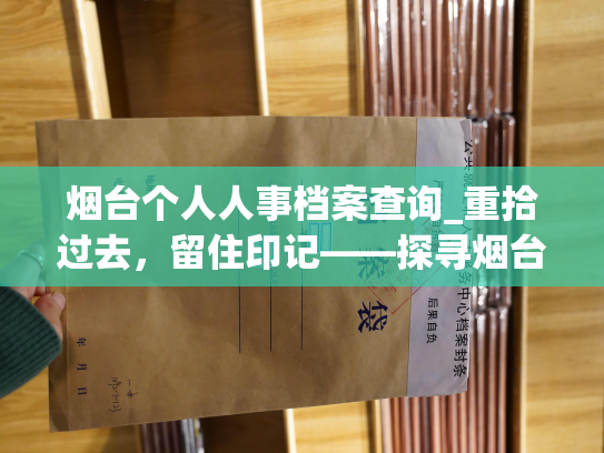 烟台个人人事档案查询_重拾过去，留住印记——探寻烟台个人档案背后的人生故事