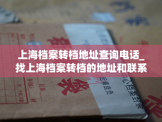 上海档案转档地址查询电话_找上海档案转档的地址和联系电话？来这里！