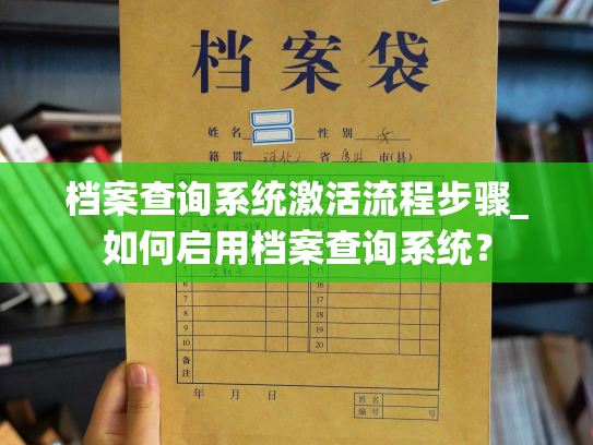 档案查询系统激活流程步骤_如何启用档案查询系统？