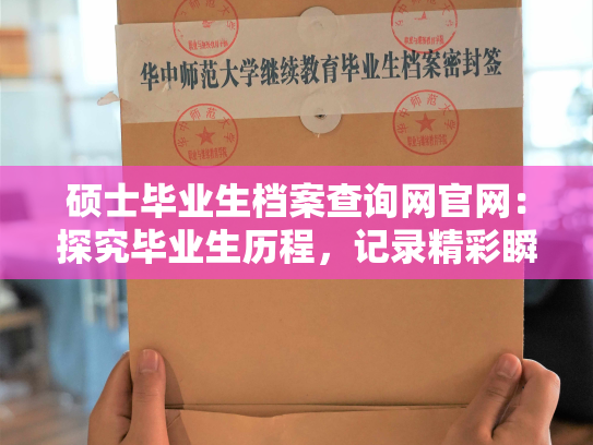 硕士毕业生档案查询网官网：探究毕业生历程，记录精彩瞬间。