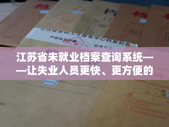 江苏省未就业档案查询系统——让失业人员更快、更方便的查询个人档案