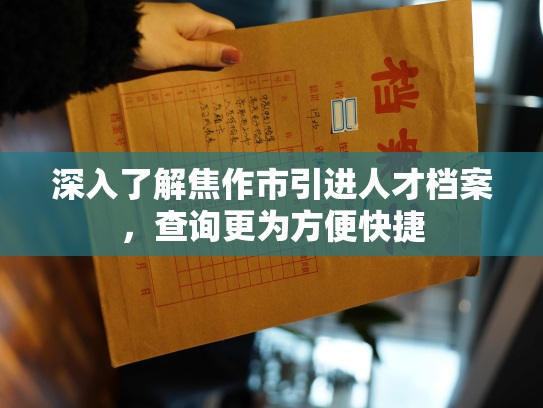 深入了解焦作市引进人才档案，查询更为方便快捷