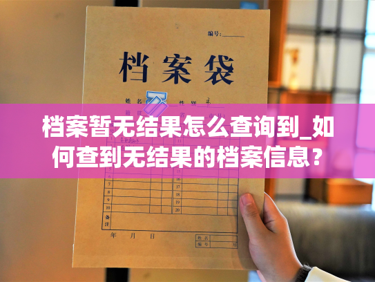 档案暂无结果怎么查询到_如何查到无结果的档案信息？