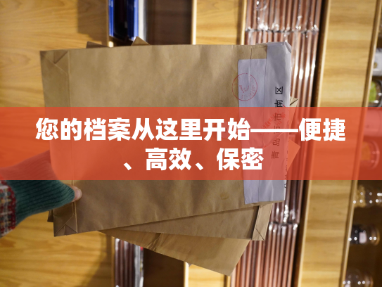 您的档案从这里开始——便捷、高效、保密