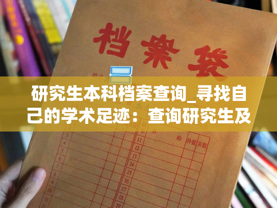 研究生本科档案查询_寻找自己的学术足迹：查询研究生及本科档案